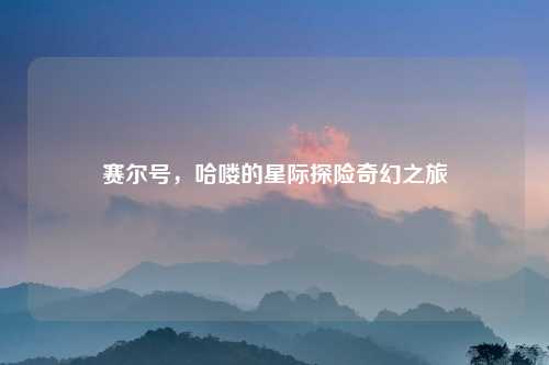 赛尔号，哈喽的星际探险奇幻之旅