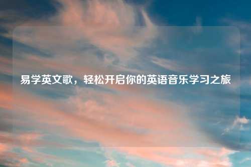 易学英文歌，轻松开启你的英语音乐学习之旅