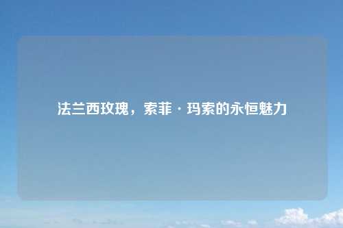 法兰西玫瑰,索菲·玛索的永恒魅力