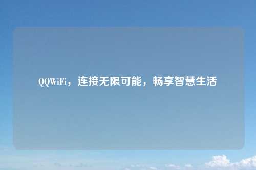 QQWiFi,连接无限可能,畅享智慧生活