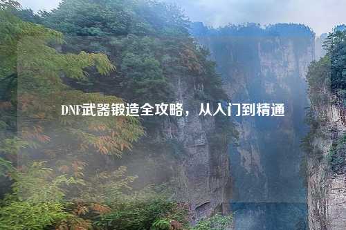 DNF武器锻造全攻略，从入门到精通