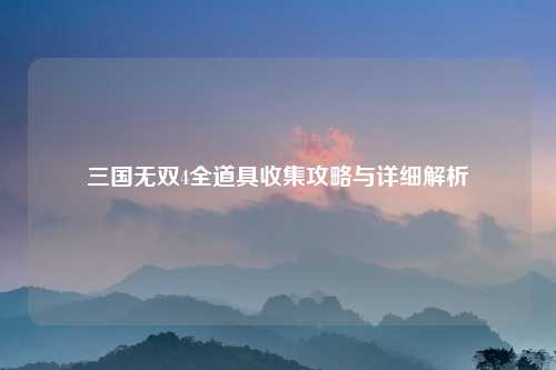 三国无双4全道具收集攻略与详细解析