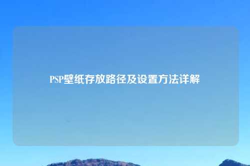 PSP壁纸存放路径及设置方法详解