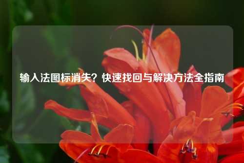 输入法图标消失？快速找回与解决方法全指南