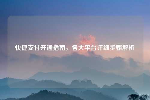 快捷支付开通指南，各大平台详细步骤解析