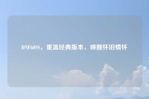 DNF60SS，重温经典版本，唤醒怀旧情怀