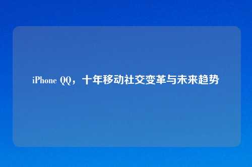 iPhone QQ，十年移动社交变革与未来趋势