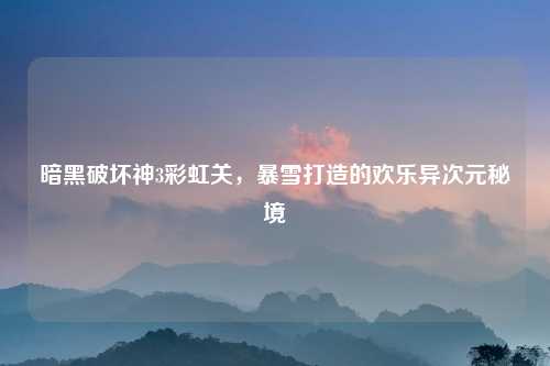 暗黑破坏神3彩虹关，暴雪打造的欢乐异次元秘境