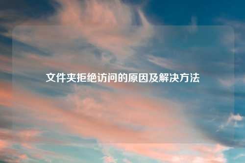 文件夹拒绝访问的原因及解决方法