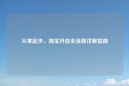 从零起步，淘宝开店全流程详解指南