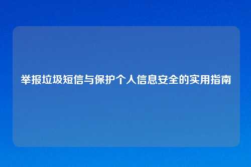 举报垃圾短信与保护个人信息安全的实用指南