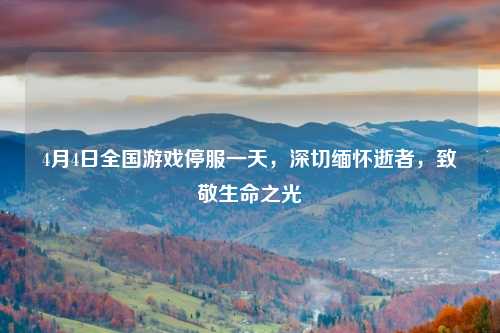 4月4日全国游戏停服一天,深切缅怀逝者,致敬生命之光