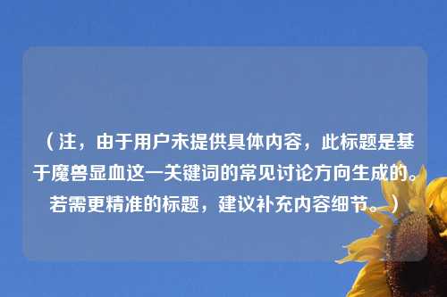 （注，由于用户未提供具体内容，此标题是基于魔兽显血这一关键词的常见讨论方向生成的。若需更精准的标题，建议补充内容细节。）