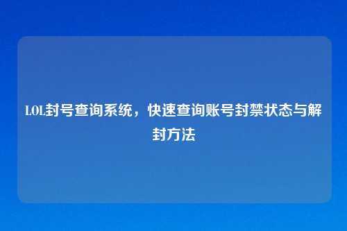 LOL封号查询系统，快速查询账号封禁状态与解封方法