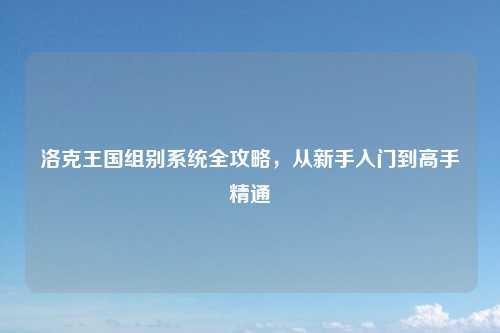 洛克王国组别系统全攻略，从新手入门到高手精通