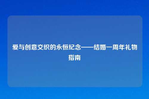 爱与创意交织的永恒纪念——结婚一周年礼物指南