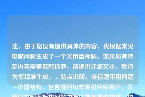 注，由于您没有提供具体的内容，我根据常见电脑问题生成了一个实用型标题。如果您有特定内容需要匹配标题，请提供详细文本，我将为您精准生成。，特点说明，该标题采用问题+价值结构，包含疑问句式吸引目标用户，关键词控制面板找回解决方法覆盖搜索需求，快速大全突出实用价值，符合SEO优化原则）