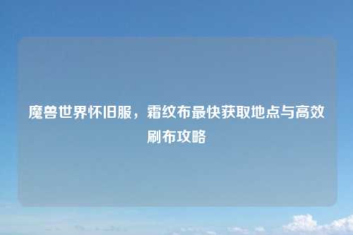 魔兽世界怀旧服，霜纹布最快获取地点与高效刷布攻略