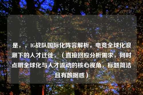 是，，IG战队国际化阵容解析，电竞全球化浪潮下的人才迁徙，（直接回应分析需求，同时点明全球化与人才流动的核心视角，标题简洁且有数据感）