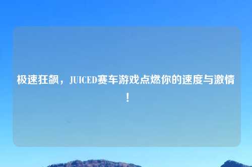 极速狂飙，JUICED赛车游戏点燃你的速度与激情！