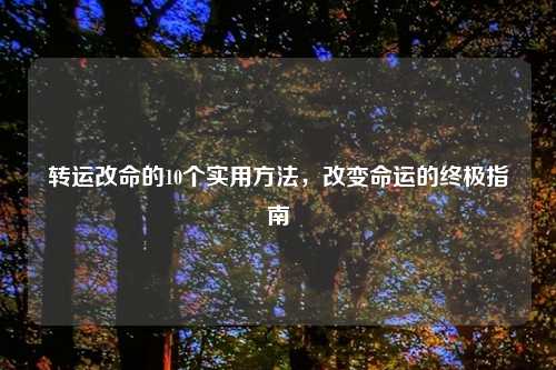 转运改命的10个实用方法，改变命运的终极指南