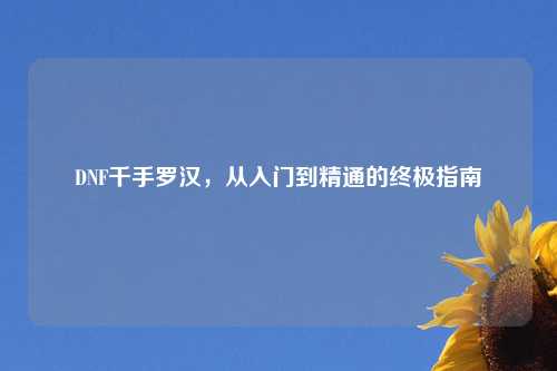 DNF千手罗汉，从入门到精通的终极指南