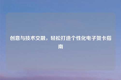 创意与技术交融，轻松打造个性化电子贺卡指南