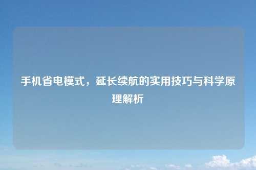 手机省电模式，延长续航的实用技巧与科学原理解析