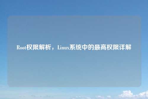 Root权限解析，Linux系统中的最高权限详解