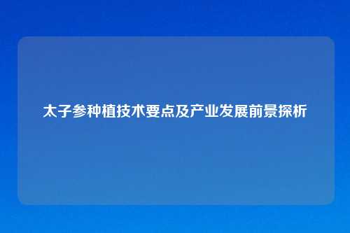 太子参种植技术要点及产业发展前景探析