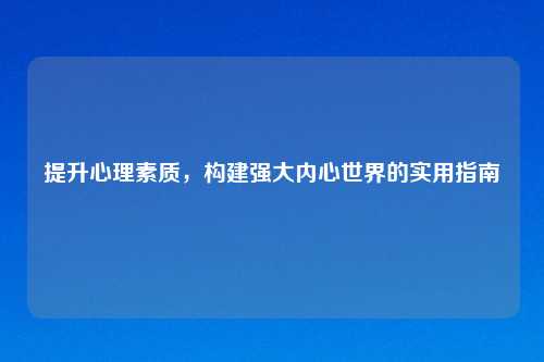 提升心理素质，构建强大内心世界的实用指南