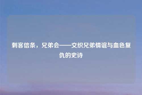 刺客信条，兄弟会——交织兄弟情谊与血色复仇的史诗
