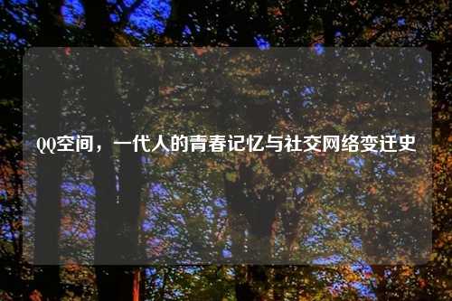 QQ空间，一代人的青春记忆与社交网络变迁史