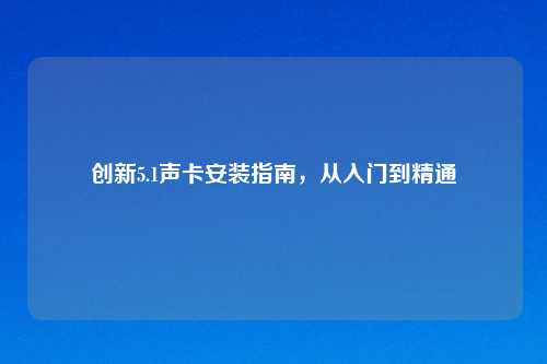 创新5.1声卡安装指南，从入门到精通