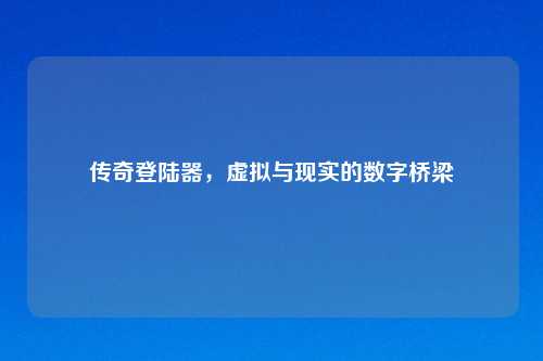 传奇登陆器，虚拟与现实的数字桥梁