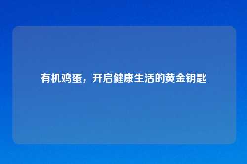 有机鸡蛋,开启健康生活的黄金钥匙