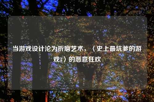 当游戏设计沦为折磨艺术，〈史上最坑爹的游戏3〉的恶意狂欢
