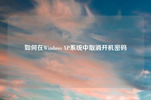 如何在Windows XP系统中取消开机密码