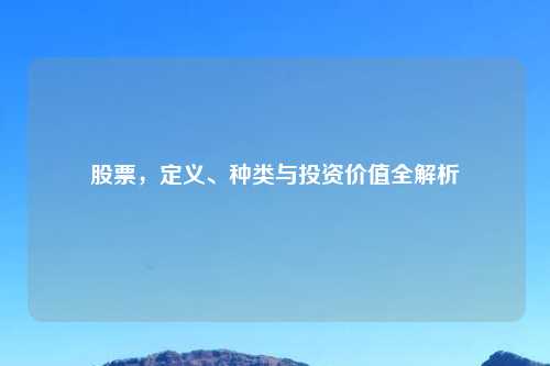 股票，定义、种类与投资价值全解析