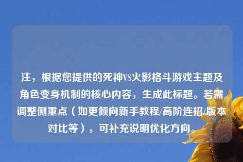 注，根据您提供的死神VS火影格斗游戏主题及角色变身机制的核心内容，生成此标题。若需调整侧重点（如更倾向新手教程/高阶连招/版本对比等），可补充说明优化方向。