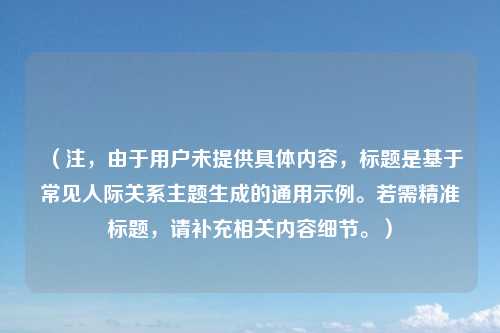 (注,由于用户未提供具体内容,标题是基于常见人际关系主题生成的通用示例。若需精准标题,请补充相关内容细节。)