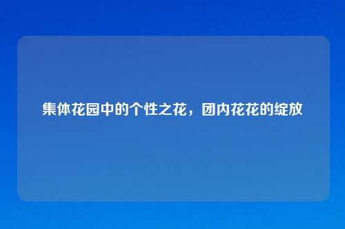 集体花园中的个性之花,团内花花的绽放
