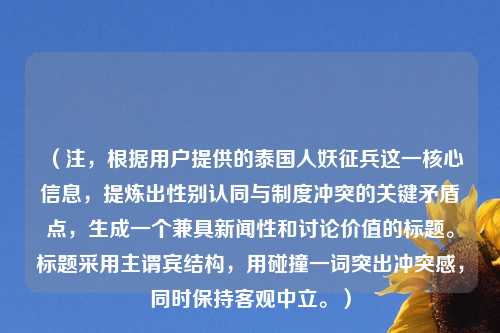 (注,根据用户提供的泰国人妖征兵这一核心信息,提炼出性别认同与制度冲突的关键矛盾点,生成一个兼具新闻性和讨论价值的标题。标题采用主谓宾结构,用碰撞一词突出冲突感,同时保持客观中立。)