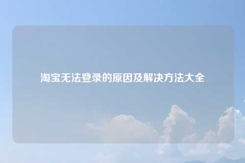 淘宝无法登录的原因及解决方法大全