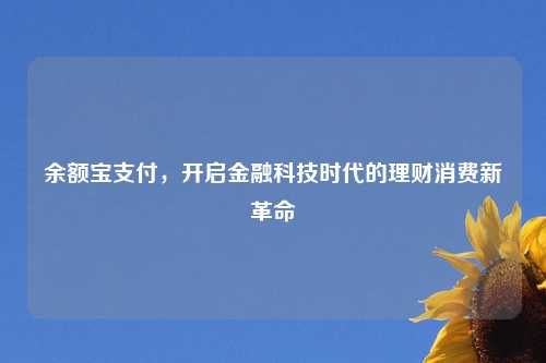 余额宝支付,开启金融科技时代的理财消费新革命