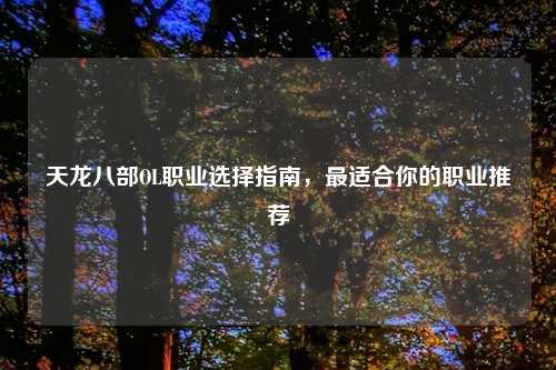 天龙八部OL职业选择指南，最适合你的职业推荐