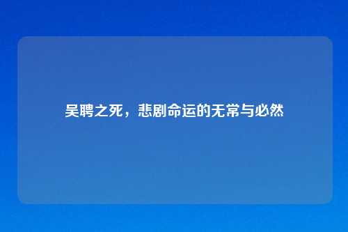 吴聘之死，悲剧命运的无常与必然
