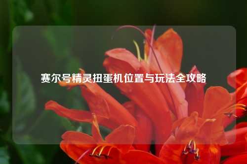 赛尔号精灵扭蛋机位置与玩法全攻略