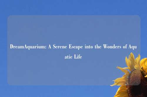 DreamAquarium: A Serene Escape into the Wonders of Aquatic Life