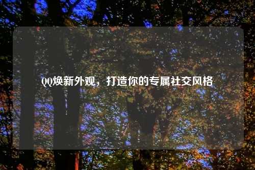 QQ焕新外观，打造你的专属社交风格